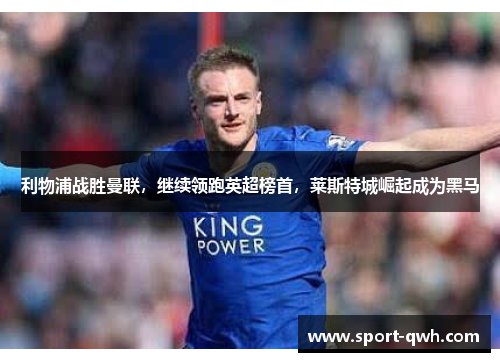利物浦战胜曼联，继续领跑英超榜首，莱斯特城崛起成为黑马