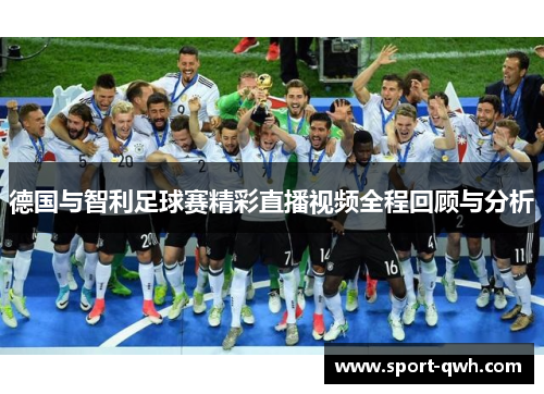 德国与智利足球赛精彩直播视频全程回顾与分析
