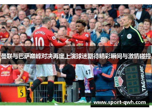 曼联与巴萨巅峰对决再度上演球迷期待精彩瞬间与激情碰撞