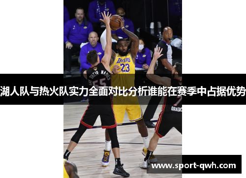 湖人队与热火队实力全面对比分析谁能在赛季中占据优势